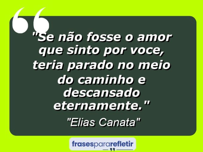 Frases de Amor: mensagens românticas e apaixonantes - “Se não fosse o amor que sinto por voce, teria parado no meio do caminho e descansado eternamente.”