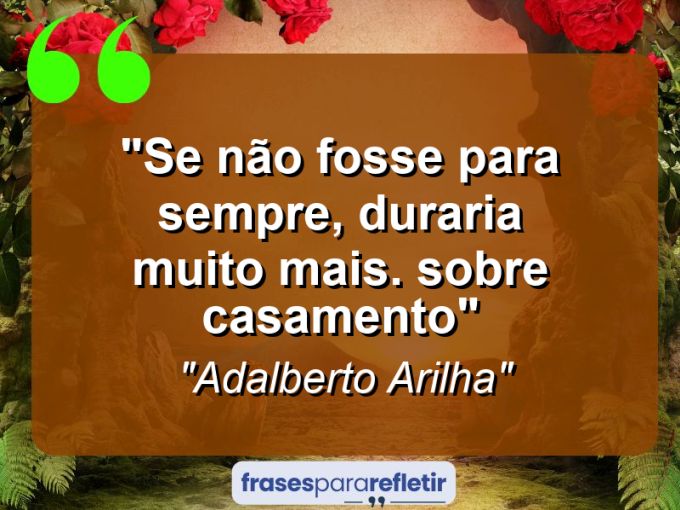 Frases de Amor: mensagens românticas e apaixonantes - “Se não fosse para sempre, duraria muito mais. (sobre casamento)”