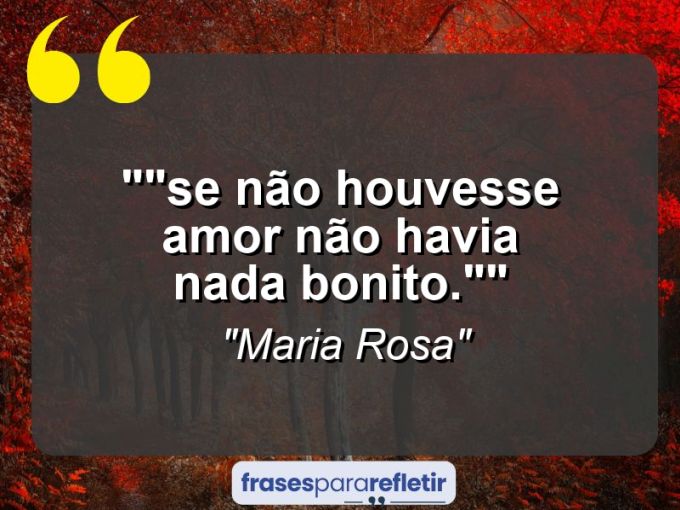 Frases de Amor: mensagens românticas e apaixonantes - “”Se não houvesse amor não havia nada bonito.””