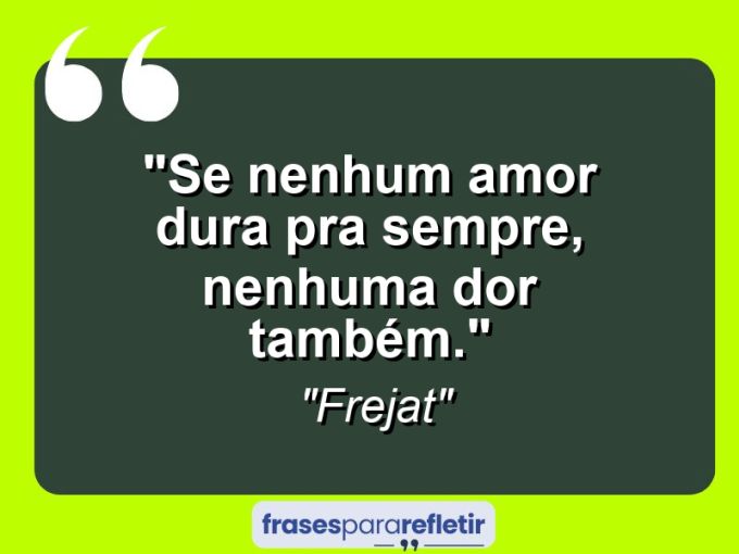 Frases de Amor: mensagens românticas e apaixonantes - “Se nenhum amor dura pra sempre, nenhuma dor também.”