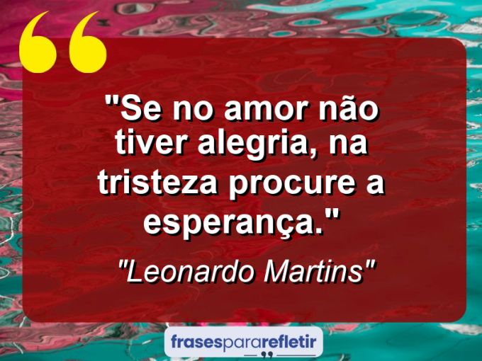 Frases de Amor: mensagens românticas e apaixonantes - “Se no amor não tiver alegria, na tristeza procure a esperança.”