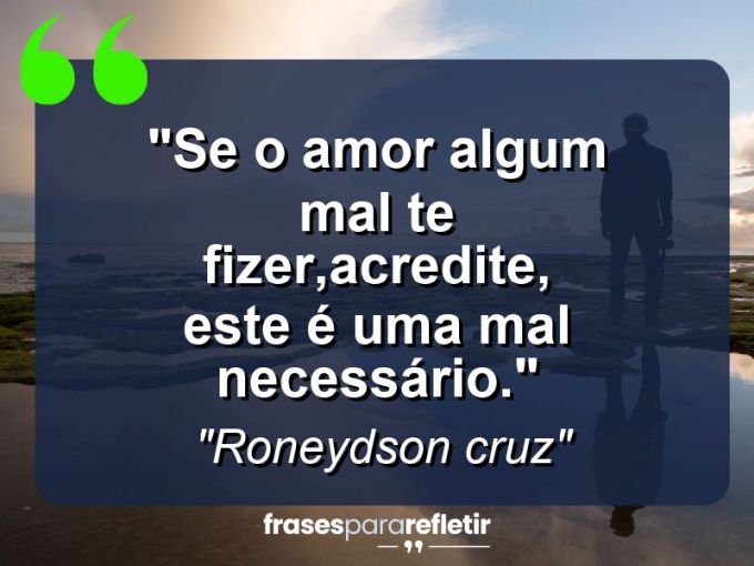 Frases de Amor: mensagens românticas e apaixonantes - “Se o amor algum mal te fizer,acredite, este é uma mal necessário.”