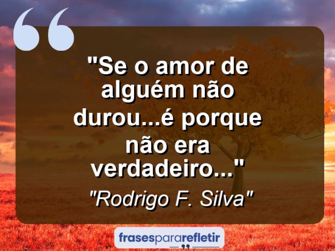 Frases de Amor: mensagens românticas e apaixonantes - “Se o amor de alguém não durou…é porque não era verdadeiro…”