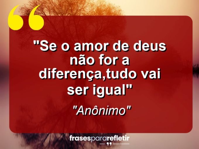 Frases de Amor: mensagens românticas e apaixonantes - “Se o amor de DEUS não for a diferença,tudo vai ser igual”