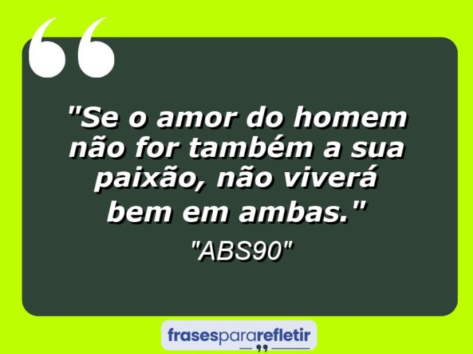 Frases de Amor: mensagens românticas e apaixonantes - “Se o Amor do homem não for também a sua paixão, não viverá bem em ambas.”