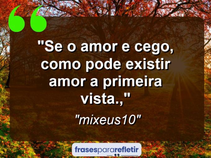 Frases de Amor: mensagens românticas e apaixonantes - “se o amor e cego, como pode existir amor a primeira vista.,”