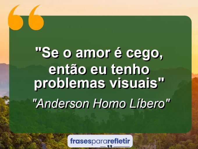 Frases de Amor: mensagens românticas e apaixonantes - “Se o amor é cego, então eu tenho problemas visuais”