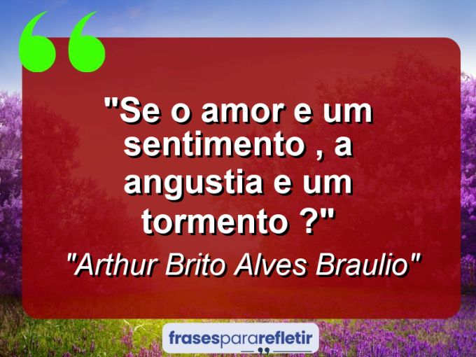 Frases de Amor: mensagens românticas e apaixonantes - “Se o amor e um sentimento , a angustia e um tormento ?”