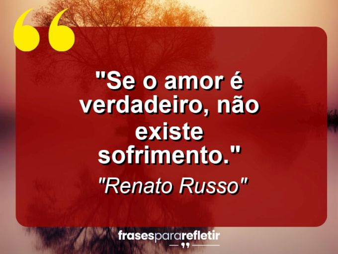 Frases de Amor: mensagens românticas e apaixonantes - “Se o amor é verdadeiro, não existe sofrimento.”