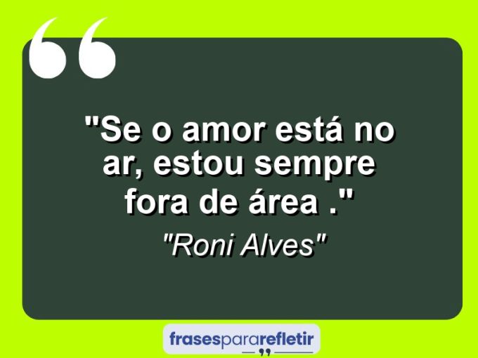 Frases de Amor: mensagens românticas e apaixonantes - “Se o amor está no ar, estou sempre fora de área .”