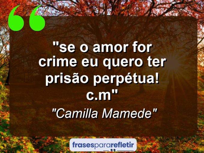 Frases de Amor: mensagens românticas e apaixonantes - ““Se o amor for crime eu quero ter prisão perpétua!” (C.M)”