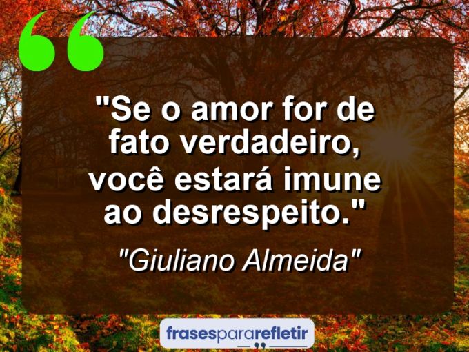 Frases de Amor: mensagens românticas e apaixonantes - “Se o amor for de fato verdadeiro, você estará imune ao desrespeito.”