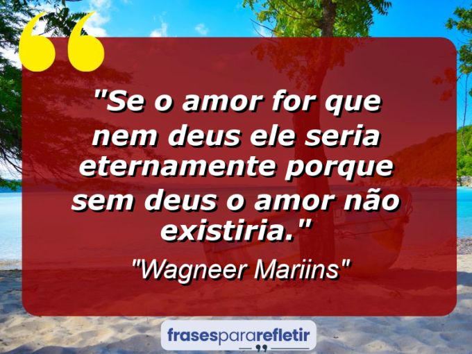 Frases de Amor: mensagens românticas e apaixonantes - “Se o Amor For Que Nem Deus Ele Seria Eternamente Porque Sem Deus o Amor Não Existiria.”