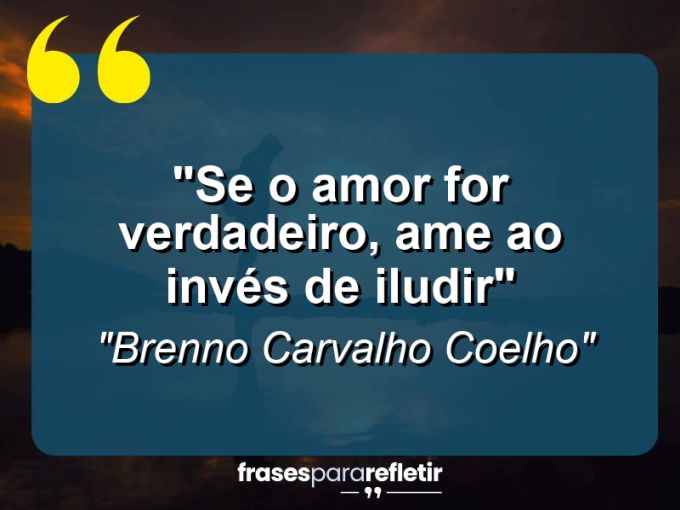 Frases de Amor: mensagens românticas e apaixonantes - “Se o amor for verdadeiro, ame ao invés de iludir”