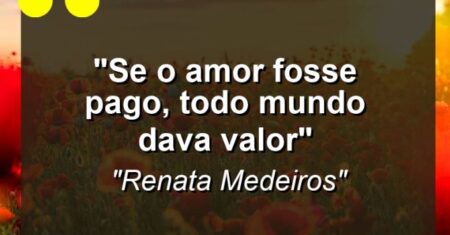 “Se o amor fosse pago, todo mundo dava valor”