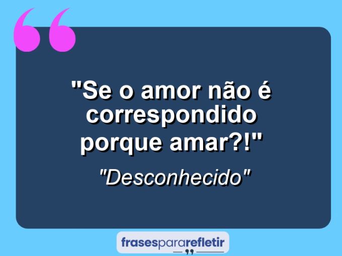 Frases de Amor: mensagens românticas e apaixonantes - “Se o amor não é correspondido porque amar?!”