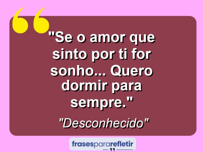 Frases de Amor: mensagens românticas e apaixonantes - “Se o amor que sinto por ti for sonho… quero dormir para sempre.”