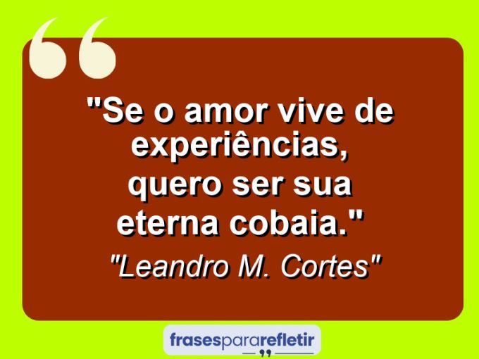 Frases de Amor: mensagens românticas e apaixonantes - “Se o amor vive de experiências, quero ser sua eterna cobaia.”