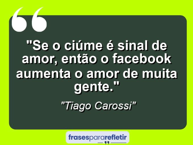 Frases de Amor: mensagens românticas e apaixonantes - “Se o ciúme é sinal de amor, então o Facebook aumenta o amor de muita gente.”