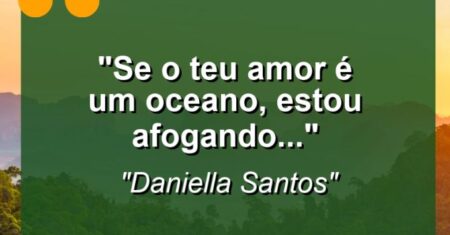 “Se o teu amor é um oceano, estou afogando…”
