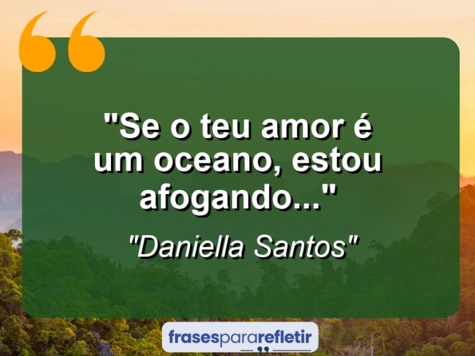 Frases de Amor: mensagens românticas e apaixonantes - “Se o teu amor é um oceano, estou afogando…”