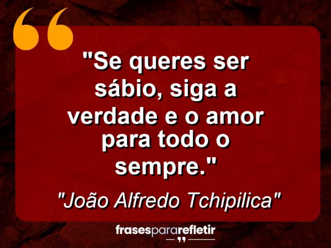 Frases de Amor: mensagens românticas e apaixonantes - “Se queres ser sábio, siga a verdade e o amor para todo o sempre.”