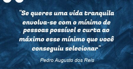 “Se queres uma vida tranquila envolva-se com o mínimo de pessoas possível e curta ao máximo esse mínimo que você conseguiu selecionar”