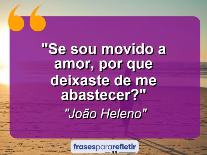 Frases de Amor: mensagens românticas e apaixonantes - “Se sou movido a amor, por que deixaste de me abastecer?”