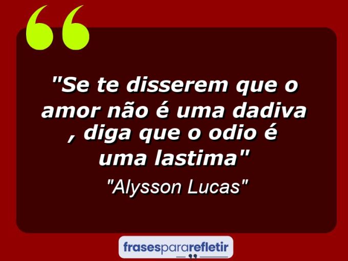 Frases de Amor: mensagens românticas e apaixonantes - “Se te disserem que o amor não é uma dadiva , diga que o odio é uma lastima”