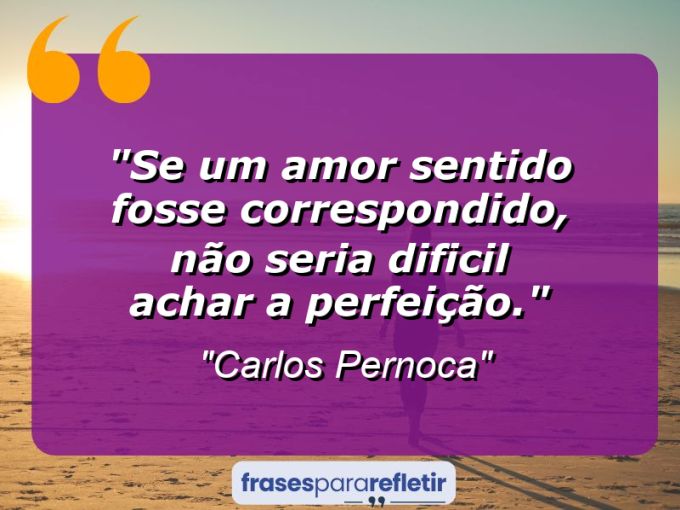 Frases de Amor: mensagens românticas e apaixonantes - “Se um amor sentido fosse correspondido, não seria dificil achar a PERFEIÇÃO.”