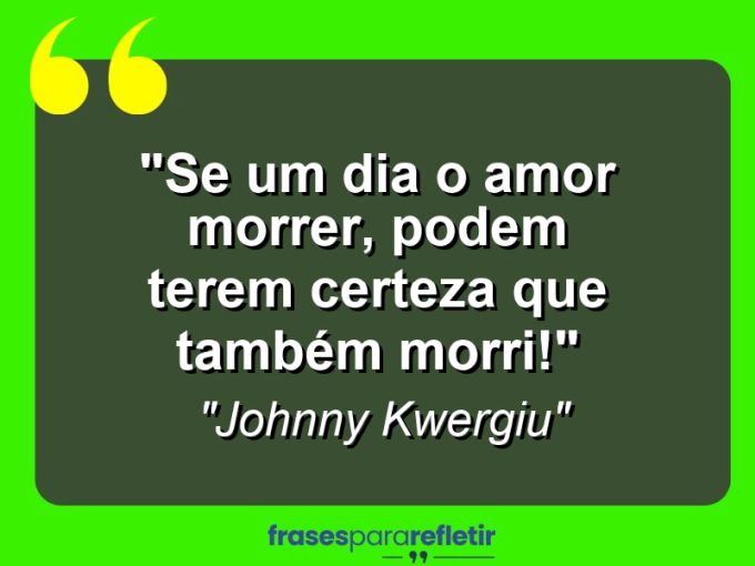 Frases de Amor: mensagens românticas e apaixonantes - “Se um dia o amor morrer, podem terem certeza que também morri!”