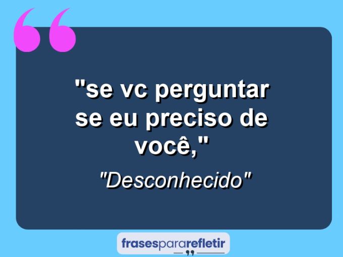 Frases de Amor: mensagens românticas e apaixonantes - “*Se vc perguntar se eu preciso de você,”