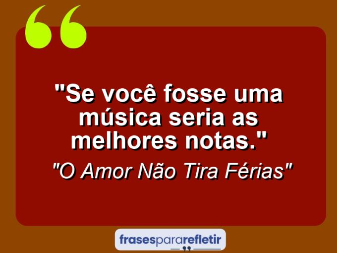 Frases de Amor: mensagens românticas e apaixonantes - “Se você fosse uma música seria as melhores notas.”