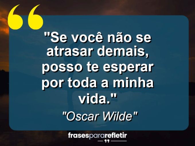 Frases de Amor: mensagens românticas e apaixonantes - “Se você não se atrasar demais, posso te esperar por toda a minha vida.”