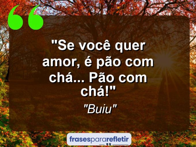 Frases de Amor: mensagens românticas e apaixonantes - “Se você quer amor, é pão com chá… pão com chá!”