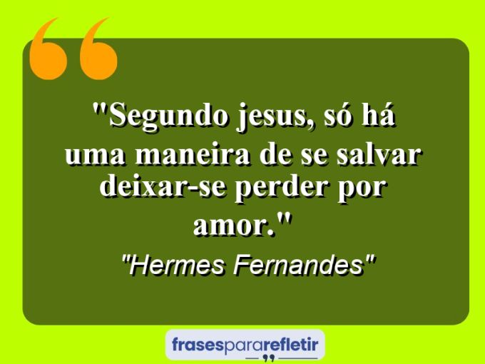 Frases de Amor: mensagens românticas e apaixonantes - “Segundo Jesus, só há uma maneira de se salvar: deixar-se perder por amor.”