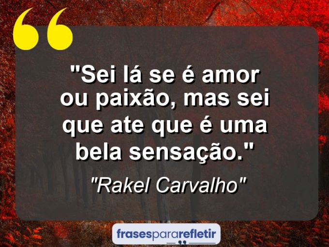 Frases de Amor: mensagens românticas e apaixonantes - “Sei lá se é amor ou paixão, mas sei que ate que é uma bela sensação.”