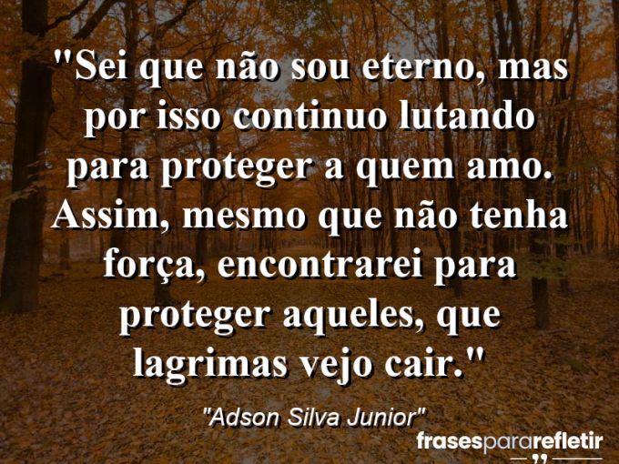 Frases de Amor: mensagens românticas e apaixonantes - “Sei que não sou eterno, mas por isso continuo lutando para proteger a quem amo. Assim, mesmo que não tenha força, encontrarei para proteger aqueles, que lagrimas vejo cair.”