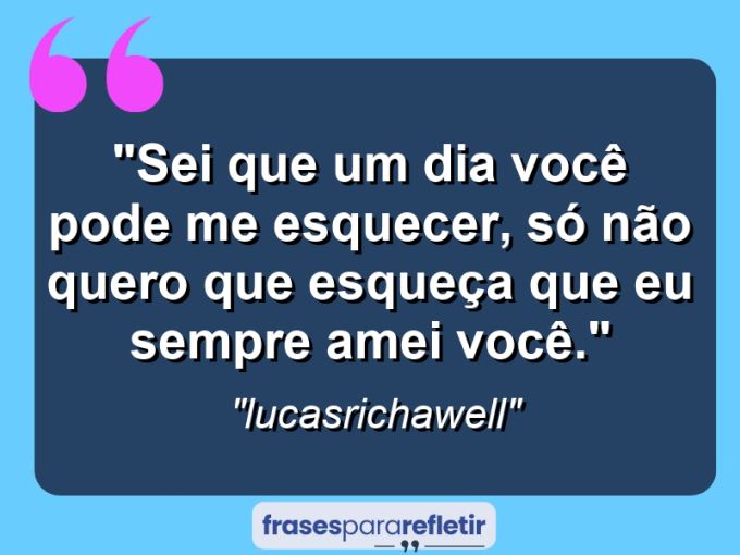 Frases de Amor: mensagens românticas e apaixonantes - “Sei que um dia você pode me esquecer, só não quero que esqueça que eu sempre amei você.”