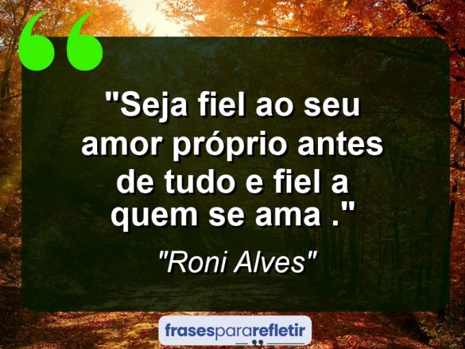 Frases de Amor: mensagens românticas e apaixonantes - “Seja Fiel ao seu amor próprio antes de tudo e fiel a quem se ama .”