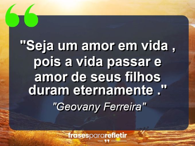 Frases de Amor: mensagens românticas e apaixonantes - “Seja um amor em vida , pois a vida passar e amor de seus filhos duram eternamente .”