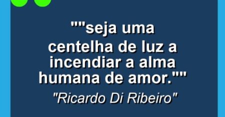 “”Seja uma Centelha de Luz a Incendiar a Alma Humana de Amor.””
