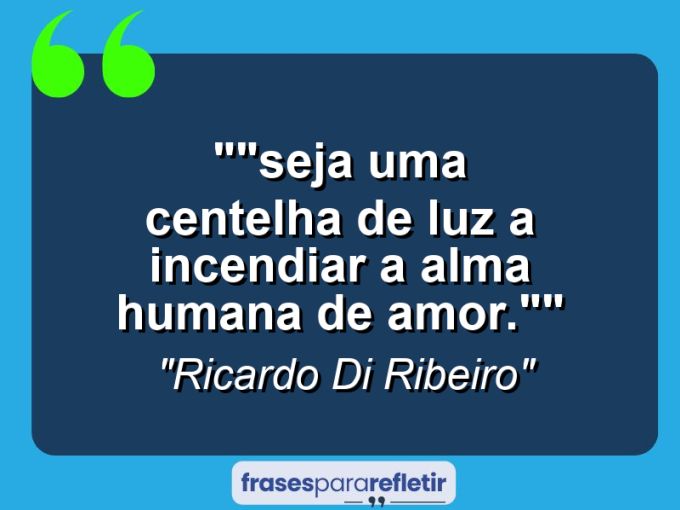 Frases de Amor: mensagens românticas e apaixonantes - “”Seja uma Centelha de Luz a Incendiar a Alma Humana de Amor.””