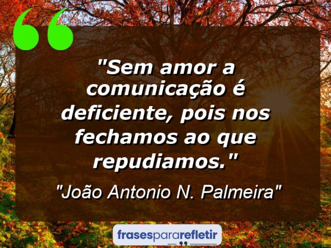 Frases de Amor: mensagens românticas e apaixonantes - “Sem amor a comunicação é deficiente, pois nos fechamos ao que repudiamos.”