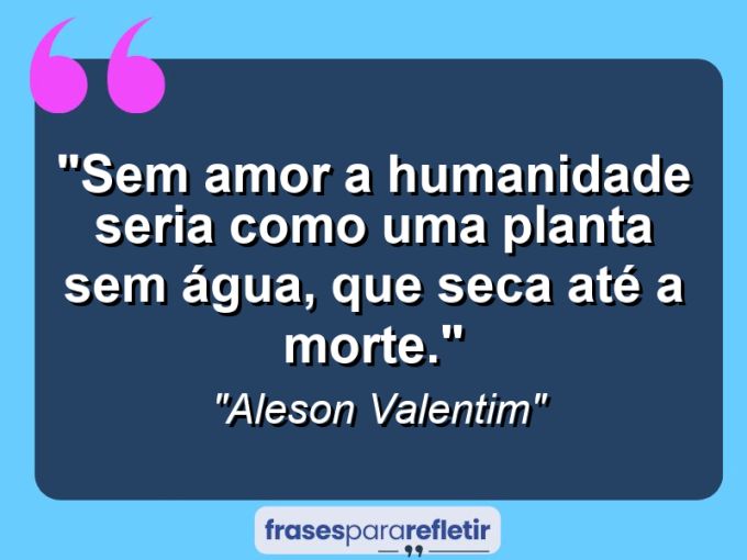 Frases de Amor: mensagens românticas e apaixonantes - “Sem amor a humanidade seria como uma planta sem água, que seca até a morte.”