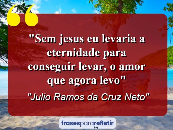 Frases de Amor: mensagens românticas e apaixonantes - “Sem Jesus eu levaria a eternidade para conseguir levar, o amor que agora levo”