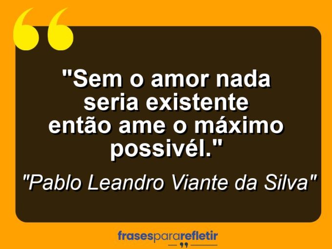 Frases de Amor: mensagens românticas e apaixonantes - “Sem o amor nada seria existente então ame o máximo possivél.”