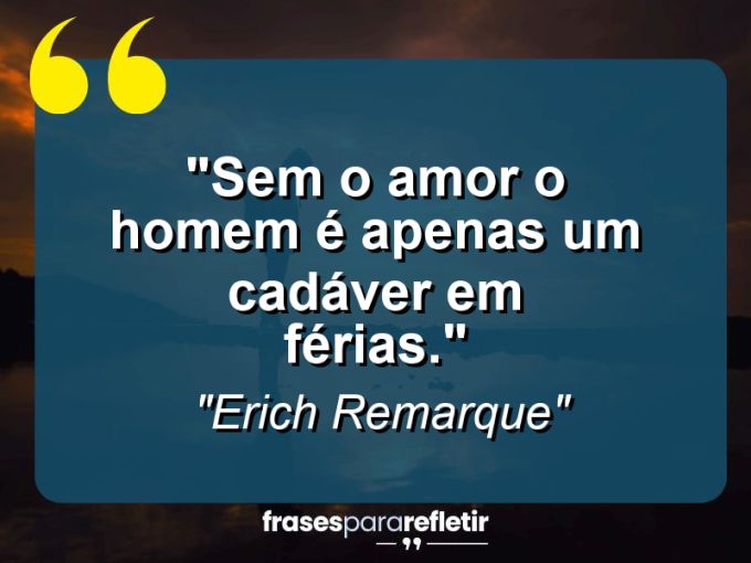 Frases de Amor: mensagens românticas e apaixonantes - “Sem o amor o homem é apenas um cadáver em férias.”