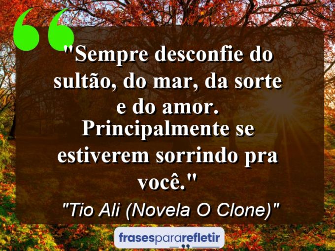 Frases de Amor: mensagens românticas e apaixonantes - “Sempre desconfie do Sultão, do mar, da sorte e do amor. Principalmente se estiverem sorrindo pra você.”