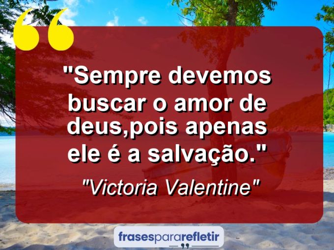 Frases de Amor: mensagens românticas e apaixonantes - “Sempre Devemos Buscar o Amor de Deus,Pois Apenas Ele é a Salvação.”